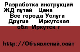 Разработка инструкций ЖД путей › Цена ­ 10 000 - Все города Услуги » Другие   . Иркутская обл.,Иркутск г.